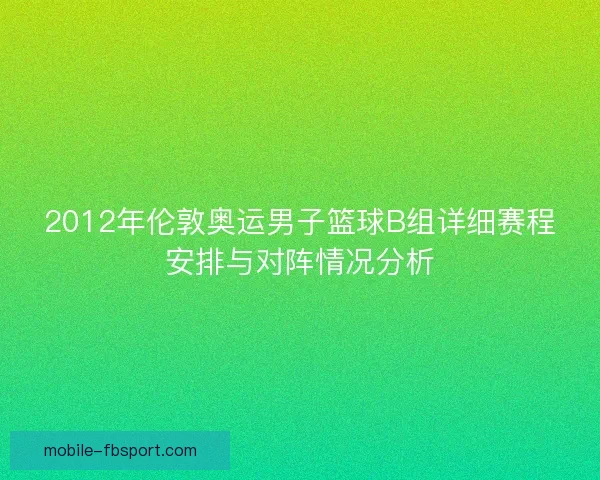 2012年伦敦奥运男子篮球B组详细赛程安排与对阵情况分析
