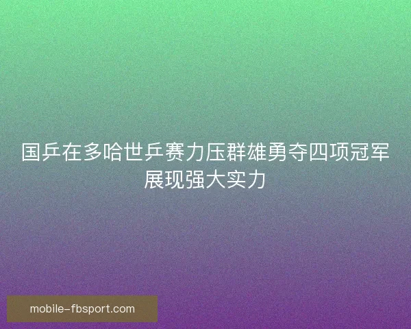 国乒在多哈世乒赛力压群雄勇夺四项冠军展现强大实力